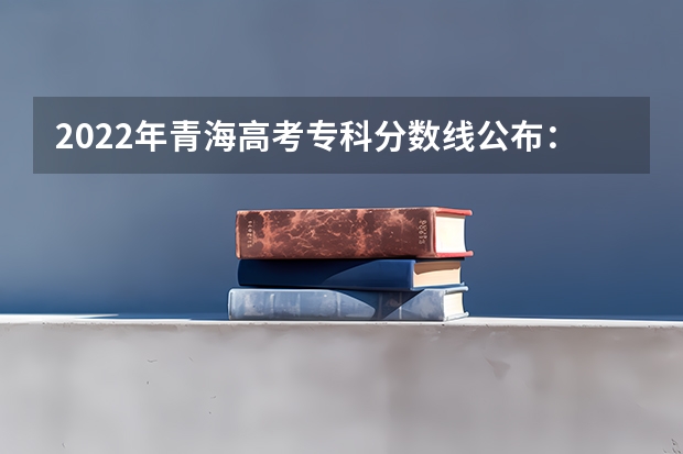 2022年青海高考专科分数线公布：文科150分 吉安市2023年中心城区普通高中录取分数线公布