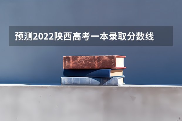 预测2022陕西高考一本录取分数线 上海高考总分及各科分数