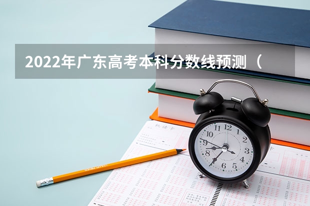 2022年广东高考本科分数线预测（2023榆树市中考录取分数线公布）