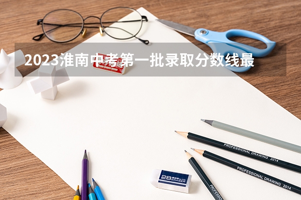 2023淮南中考第一批录取分数线最新公布（2023西安市城六区中考录取分数线最新公布）