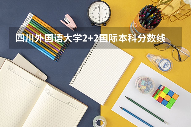 四川外国语大学2+2国际本科分数线 2023胶州中考分数线