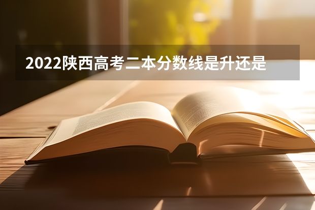 2022陕西高考二本分数线是升还是降（安徽2023高考本科第一批院校投档分数线及名次）
