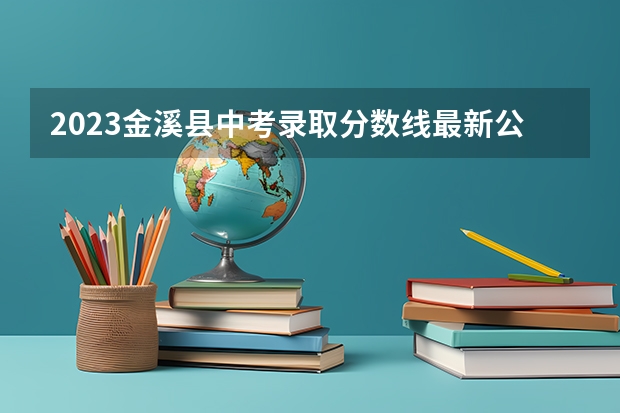 2023金溪县中考录取分数线最新公布 附往年安徽985大学录取分数线位次