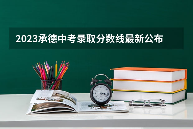 2023承德中考录取分数线最新公布（附往年广东985大学录取分数线位次）