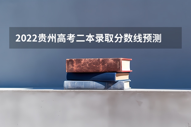 2022贵州高考二本录取分数线预测【文科