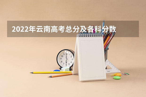 2022年云南高考总分及各科分数 2023浙江高考普通类分数线公布：一段488