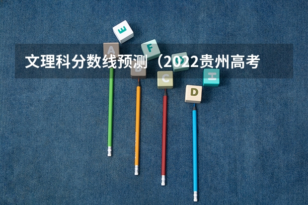 文理科分数线预测（2022贵州高考录取分数线预测【文科）