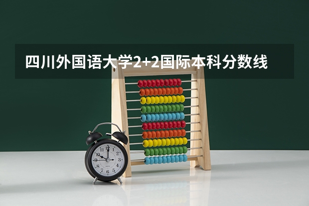 四川外国语大学2+2国际本科分数线 北京高考总分及各科分数