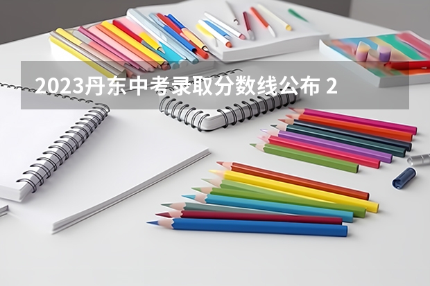 2023丹东中考录取分数线公布 2023惠州中考录取分数线最新公布