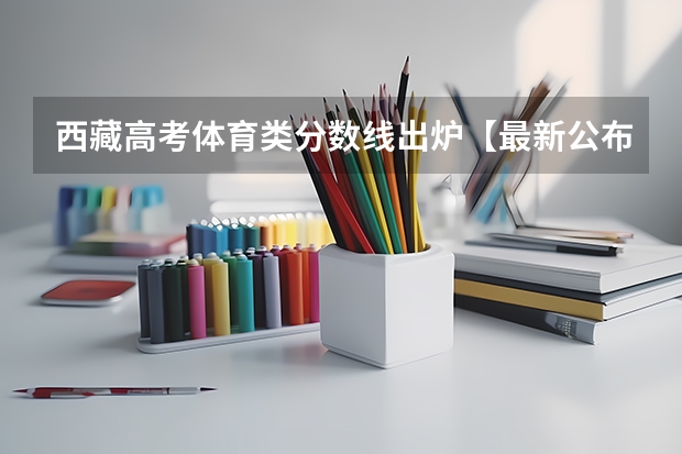 西藏高考体育类分数线出炉【最新公布】 2023滁州市本级高中录取分数线公布