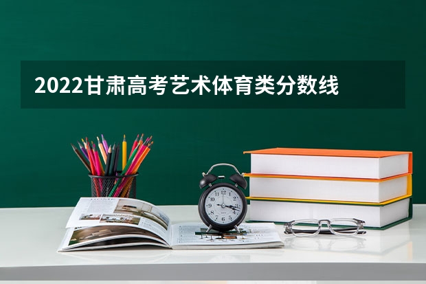 2022甘肃高考艺术体育类分数线 西藏高考一本分数线公布：文科350