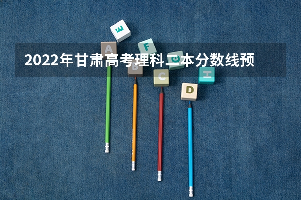 2022年甘肃高考理科二本分数线预测 2022年江西高考总分及各科分数
