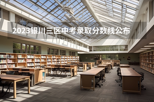 2023银川三区中考录取分数线公布（投档分数线公布）