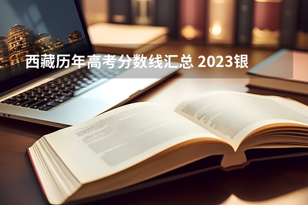 西藏历年高考分数线汇总 2023银川三区中考录取分数线公布