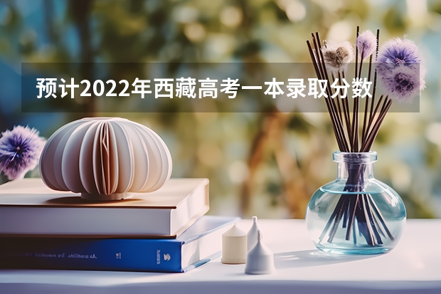 预计2022年西藏高考一本录取分数线 2023黔西南州中考录取分数线公布