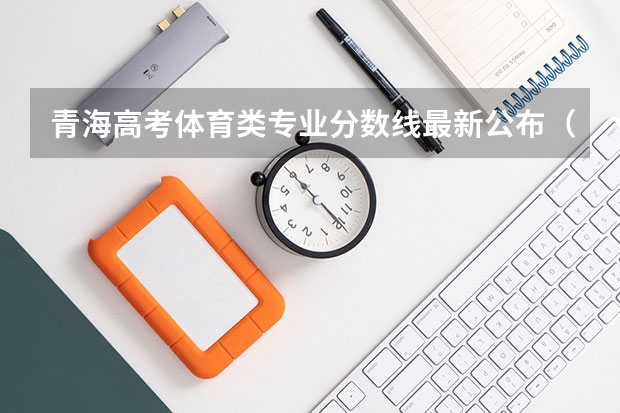 青海高考体育类专业分数线最新公布（2023珠海中考录取分数线公布）
