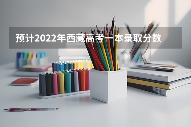 预计2022年西藏高考一本录取分数线（2023南平武夷山中考普高录取分数线）