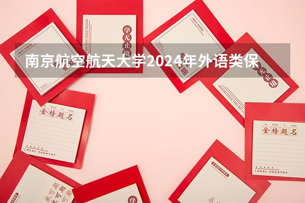 南京航空航天大学2024年外语类保送生报名入口：https://gaokao.chsi.com.cn/zzbm/bssbm/