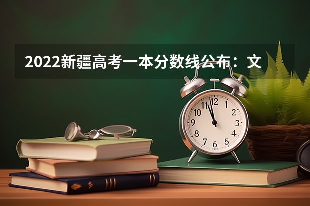 2022新疆高考一本分数线公布：文科443 2023年玉溪中考第一批次录取分数线公布