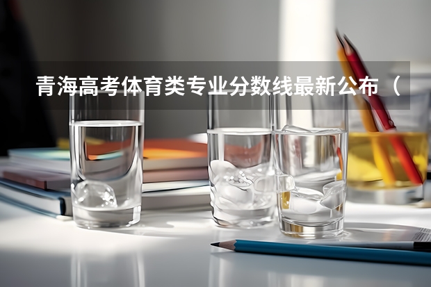 青海高考体育类专业分数线最新公布（2022新疆一本分数线预测）