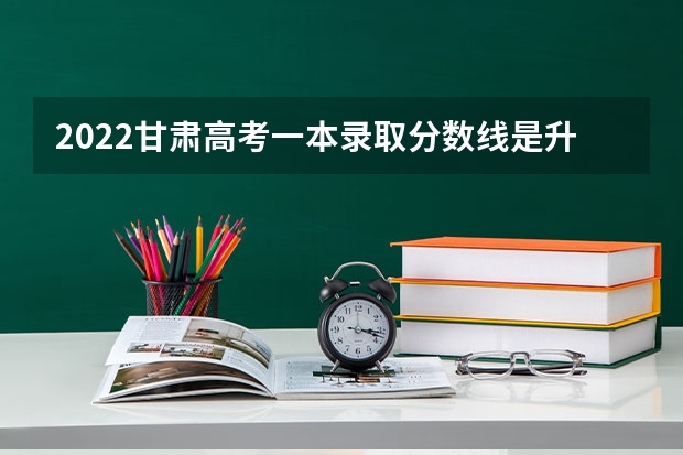 2022甘肃高考一本录取分数线是升还是降（2022青海高考专科录取分数线是升还是降）