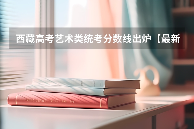 西藏高考艺术类统考分数线出炉【最新公布】 2023年新乡济源中考最低分数线