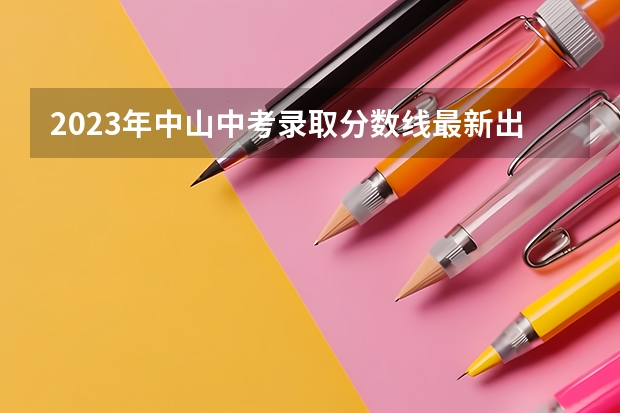 2023年中山中考录取分数线最新出炉 2023年大理中考第二批普高分数线
