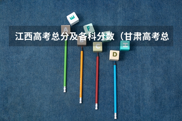 江西高考总分及各科分数（甘肃高考总分及各科分数）