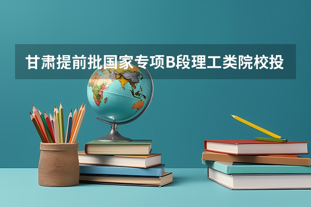 甘肃提前批国家专项B段理工类院校投档分数线 2023珠海中考录取分数线公布