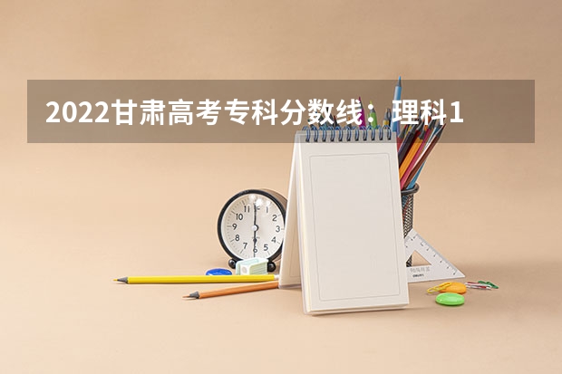 2022甘肃高考专科分数线：理科160分（贵州高考总分及各科分数）