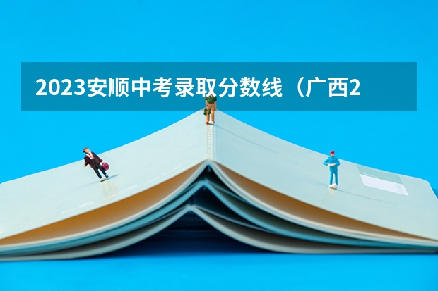 2023安顺中考录取分数线（广西2023高考本科第二批最低投档分数线（第三次征集））