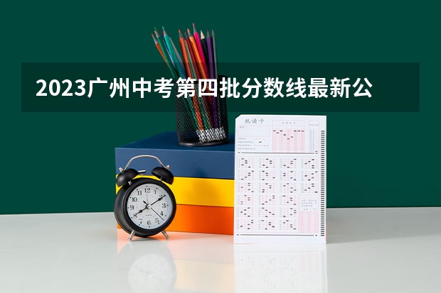 2023广州中考第四批分数线最新公布 2023江门中考录取分数线最新公布