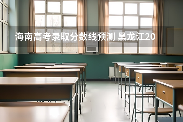 海南高考录取分数线预测 黑龙江2023普通本科第一批次A段平行志愿投档分数线