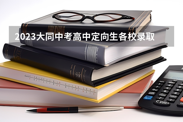 2023大同中考高中定向生各校录取分数线 附往年广东985大学录取分数线位次