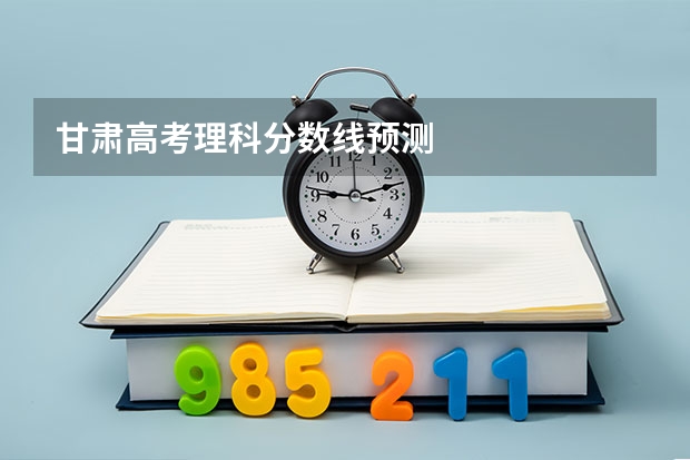 甘肃高考理科分数线预测