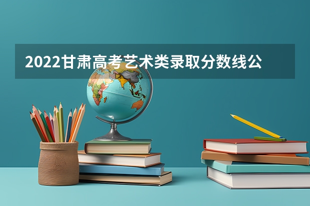 2022甘肃高考艺术类录取分数线公布（贵州2023国家专项计划第3次征集志愿平行投档分数线）