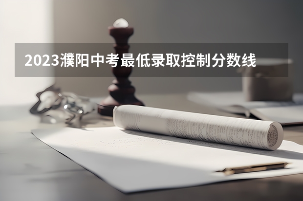 2023濮阳中考最低录取控制分数线公布 2023运城中考录取分数线最新公布