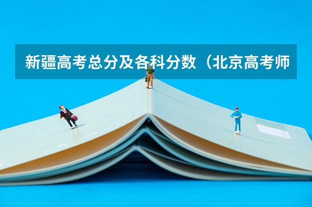 新疆高考总分及各科分数（北京高考师范类大学名单及分数线排名一览表）
