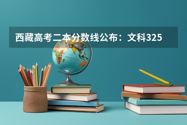 西藏高考二本分数线公布：文科325（2023赣州中考录取分数线最新公布）