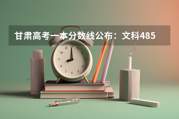 甘肃高考一本分数线公布：文科485（2023广州中考第四批分数线最新公布）