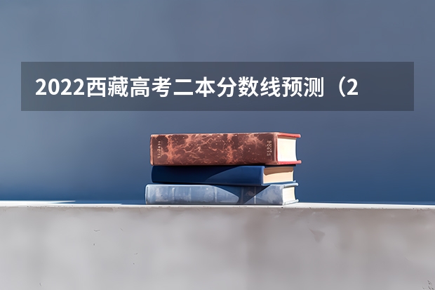 2022西藏高考二本分数线预测（2023大理中考录取分数线最新公布）