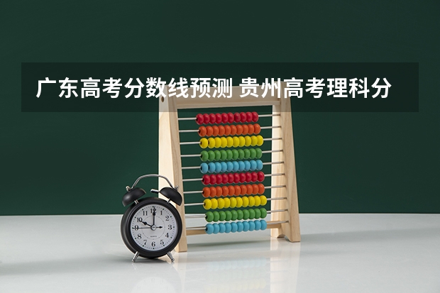 广东高考分数线预测 贵州高考理科分数线预测