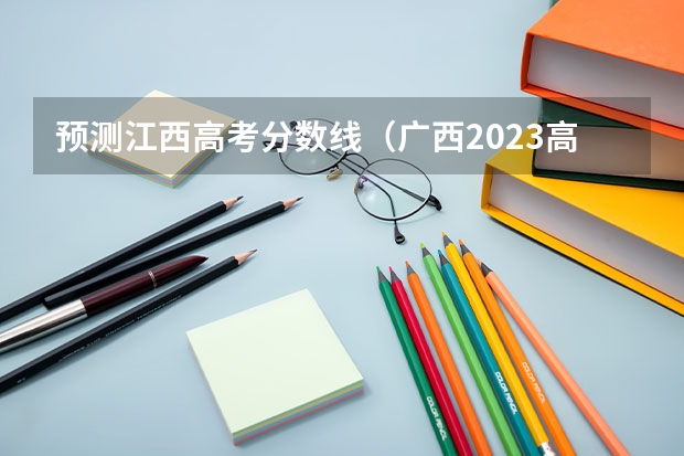 预测江西高考分数线（广西2023高考本科第二批最低投档分数线（第三次征集））