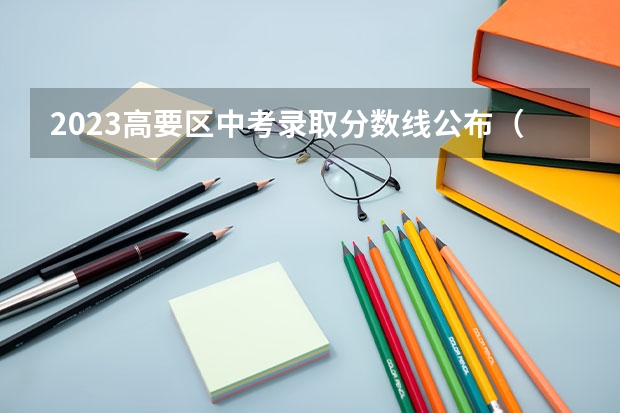 2023高要区中考录取分数线公布（2023河源中考录取分数线最新公布）