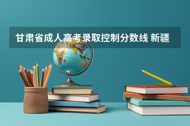 甘肃省成人高考录取控制分数线 新疆高考本科二批投档分数线（往届民语言类）