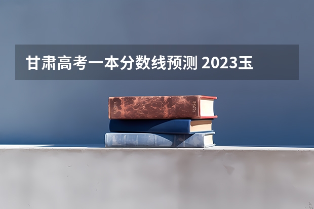 甘肃高考一本分数线预测 2023玉林中考普高投档分数线公布