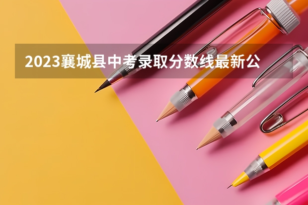 2023襄城县中考录取分数线最新公布（2023赣州中考录取分数线最新公布）