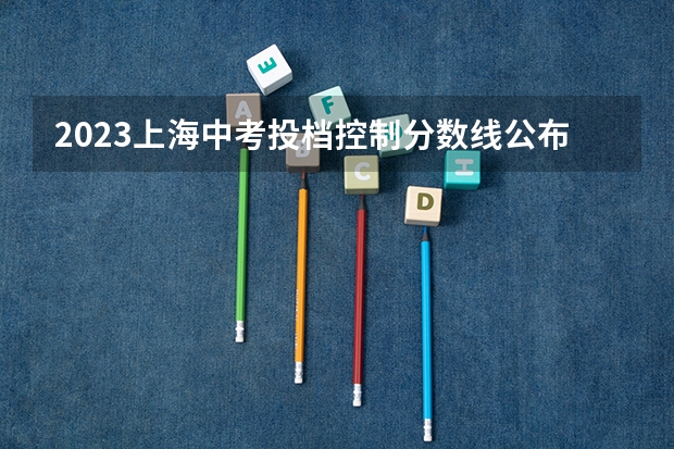 2023上海中考投档控制分数线公布 山西高考总分及各科分数
