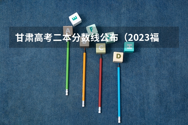 甘肃高考二本分数线公布（2023福建福州各区县中考普高第一条分数线）