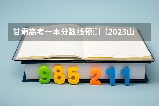甘肃高考一本分数线预测（2023山西中考分数线与录取线）